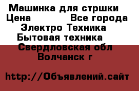 Машинка для стршки › Цена ­ 1 000 - Все города Электро-Техника » Бытовая техника   . Свердловская обл.,Волчанск г.